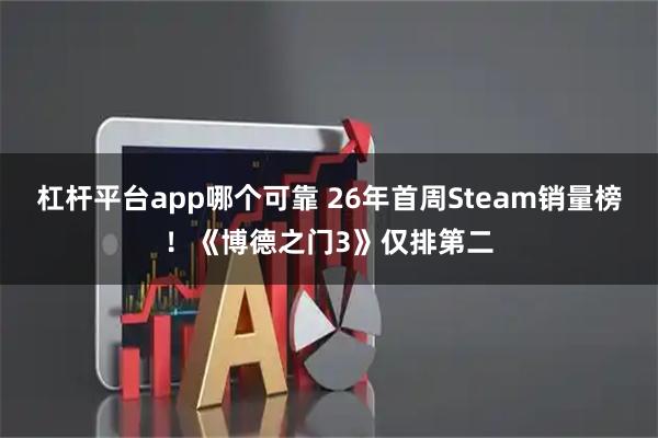 杠杆平台app哪个可靠 26年首周Steam销量榜！《博德之门3》仅排第二
